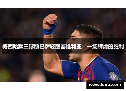 梅西哈默三球助巴萨轻取塞维利亚：一场辉煌的胜利