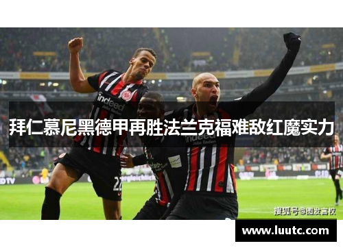拜仁慕尼黑德甲再胜法兰克福难敌红魔实力