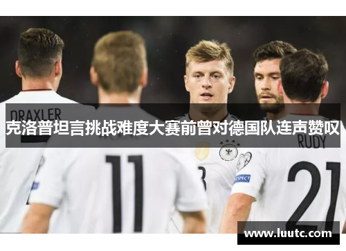 克洛普坦言挑战难度大赛前曾对德国队连声赞叹