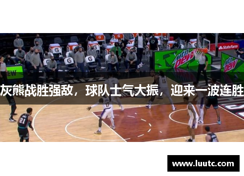 灰熊战胜强敌，球队士气大振，迎来一波连胜
