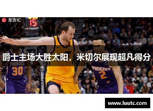 爵士主场大胜太阳，米切尔展现超凡得分