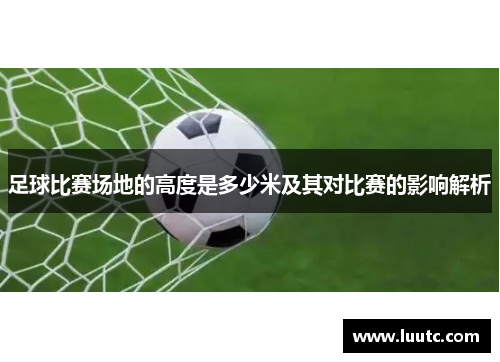 足球比赛场地的高度是多少米及其对比赛的影响解析
