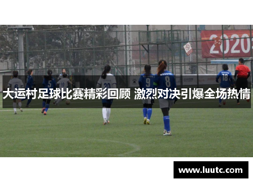 大运村足球比赛精彩回顾 激烈对决引爆全场热情