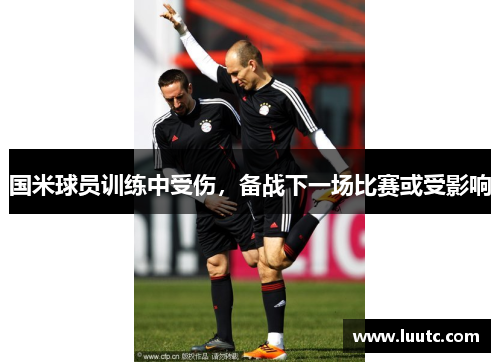 国米球员训练中受伤，备战下一场比赛或受影响