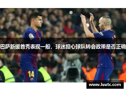 巴萨新援首秀表现一般，球迷担心球队转会政策是否正确
