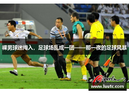 裸男球迷闯入，足球场乱成一团——那一夜的足球风暴