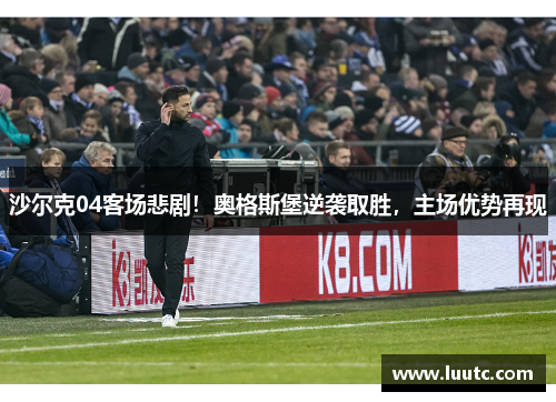 沙尔克04客场悲剧！奥格斯堡逆袭取胜，主场优势再现