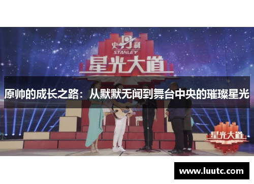 原帅的成长之路：从默默无闻到舞台中央的璀璨星光