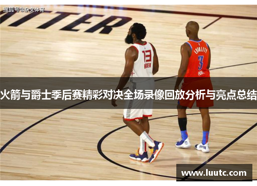 火箭与爵士季后赛精彩对决全场录像回放分析与亮点总结