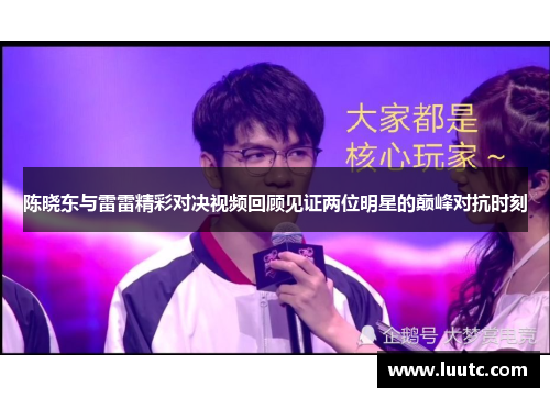 陈晓东与雷雷精彩对决视频回顾见证两位明星的巅峰对抗时刻