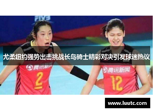 尤柔纽约强势出击挑战长岛骑士精彩对决引发球迷热议