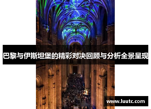 巴黎与伊斯坦堡的精彩对决回顾与分析全景呈现