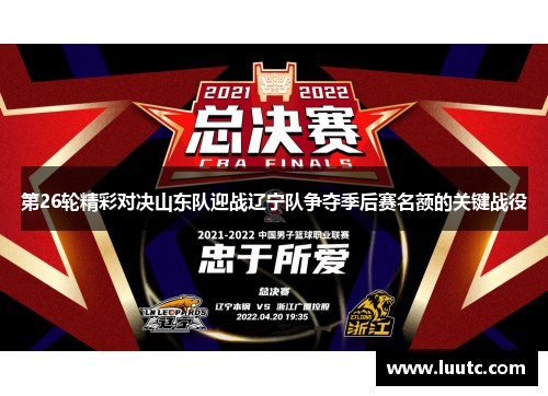 第26轮精彩对决山东队迎战辽宁队争夺季后赛名额的关键战役